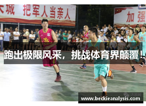 跑出极限风采，挑战体育界颠覆！